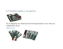 1.3 Tarjeta madre y sus partes 
 
Es el dispositivo de comunicación del microprocesador con el resto de 
componentes del pc