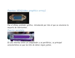Puertos VGA(video graphics array) 
 
Fue el último estándar gráfico, introducido por ibm al que se atuvieron la 
mayoría de f