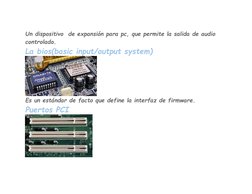 Un dispositivo  de expansión para pc, que permite la salida de audio 
controlado.  
La bios(basic input/output system) 
 
Es