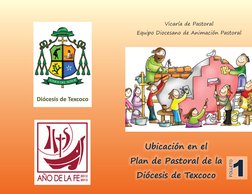 Ubicación en el 
Plan de Pastoral de la
Diócesis de Texcoco
Vicaría de Pastoral
Equipo Diocesano de Animación Pastoral
Dióces