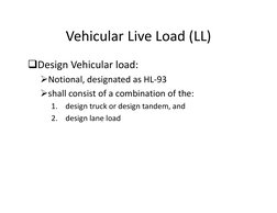 Vehicular Live Load (LL)
Vehicular Live Load (LL)
Design Vehicular load:
Design Vehicular load: 
Notional, designated as H