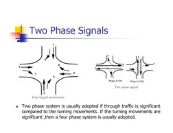 Two Phase Signals

Two phase system is usually adopted if through traffic is significant
compared to the turning movements.