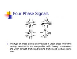 Four Phase Signals
 This type of phase plan is ideally suited in urban areas where the
turning movements are comparable with