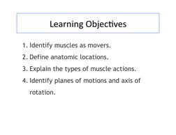 Learning	  Objec-ves	  
1. Identify muscles as movers. 
2. Define anatomic locations. 
3. Explain the types of muscle actio