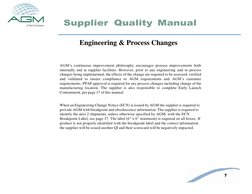 7 
Supplier Quality Manual 
 
 
 
 
 
 
Engineering & Process Changes 
 
 
AGM’s continuous improvement philosophy encourages