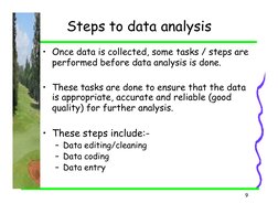 9
Steps to data analysis
• Once data is collected, some tasks / steps are 
performed before data analysis is done.
• These ta