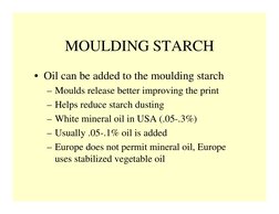 MOULDING STARCH
• Oil can be added to the moulding starch
– Moulds release better improving the print
– Helps reduce starch d