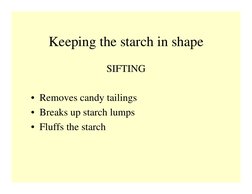 Keeping the starch in shape
SIFTING
• Removes candy tailings
• Breaks up starch lumps
• Fluffs the starch
