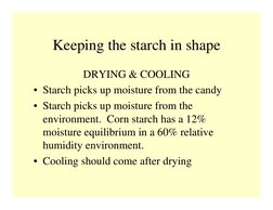 Keeping the starch in shape
DRYING & COOLING 
• Starch picks up moisture from the candy
• Starch picks up moisture from the