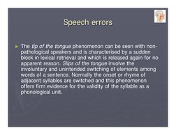 Speech errors
Speech errors
►The tip of the tongue phenomenon can be seen with non-
pathological speakers and is characterise