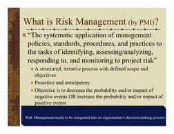 What is Risk Management (by PMI)?
“The systematic application of management 
policies, standards, procedures, and practices t