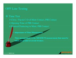 OFF Line Testing
 Time Test
¾Close, Trip & C-O of Main Contact, PIR Contact
¾Opening Time of PIR Contact
¾Bounce/Chattering