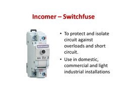 Incomer 
Incomer –– Switchfuse
Switchfuse
Incomer 
Incomer –– Switchfuse
Switchfuse
• To protect and isolate 
circuit against