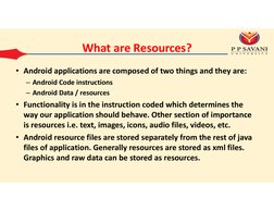 What are Resources?
• Android applications are composed of two things and they are:
– Android Code instructions
– Android Dat