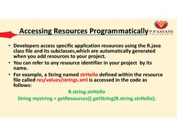 Accessing Resources Programmatically
• Developers access specific application resources using the R.java 
class file and its