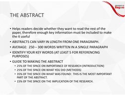 THE ABSTRACT
• Helps readers decide whether they want to read the rest of the 
paper, therefore enough key information must b