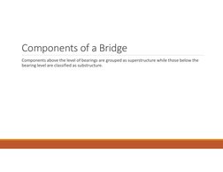 Components of a Bridge
Components above the level of bearings are grouped as superstructure while those below the 
bearing le