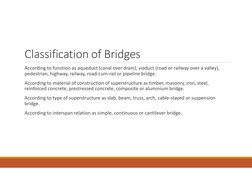 Classification of Bridges
According to function as aqueduct (canal over drain), viaduct (road or railway over a valley), 
ped