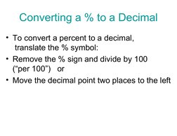 Converting a % to a Decimal
• To convert a percent to a decimal, 
 translate the % symbol:
• Remove the % sign and divide by