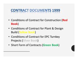 • Conditions of Contract for Construction (Red  
Book)
• Conditions of Contract for Plant & Design  
Build (Yellow Book)
• Co
