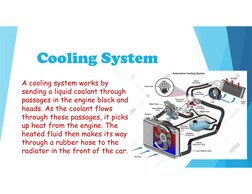Cooling System
Cooling System
A cooling system works by 
sending a liquid coolant through 
passages in the engine block and