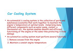 Car Cooling System
• An automobile's cooling system is the collection of parts and 
substances (coolants) that work together