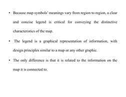 • Because map symbols’ meanings vary from region to region, a clear
and concise legend is critical for conveying the distinct