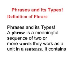 Phrases and its Types!
Definition of Phrase
Phrases and its Types! 
A phrase is a meaningful 
sequence of two or 
more words