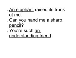 An elephant
 
  raised its trunk 
at me. 
Can you hand me a sharp 
pencil? 
You’re such an 
understanding friend.
