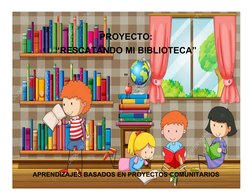 PROYECTO:
“RESCATANDO MI BIBLIOTECA”
”
APRENDIZAJES BASADOS EN PROYECTOS COMUNITARIOS
