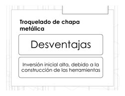 Troquelado de chapa 
metálica
Desventajas
Inversión inicial alta, debido a la 
construcción de las herramientas

