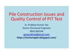 Pile Construction Issues and 
Quality Control of PIT Test
Er. Prabhat Kumar Jha
Senior Divisional Engineer
Senior Divisional
