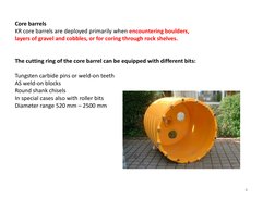 Core barrels
KR core barrels are deployed primarily when encountering boulders, 
layers of gravel and cobbles, or for coring