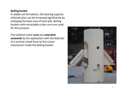Belling bucket
In stable soil formations, the bearing capacity 
of bored piles can be increased significantly by 
enlarging t