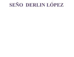 SEÑO  DERLIN LÓPEZ 
