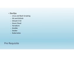 Pre Requisite 
• DevOps 
– Linux and Bash Scripting
– Git and GitHub
– GitLab CI CD
– Azure Cloud
– Terraform
– Ansible
– Doc