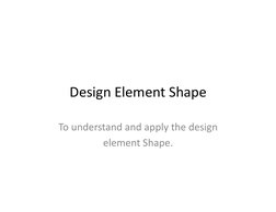 Design	  Element	  Shape	  
To	  understand	  and	  apply	  the	  design	  
element	  Shape.	  	  

