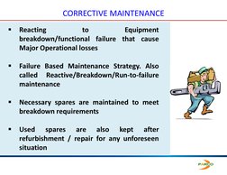 CORRECTIVE MAINTENANCE

Reacting
to
Equipment
breakdown/functional failure that
cause
Major Operational losses

Failure Bas