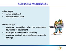 CORRECTIVE MAINTENANCE
Advantages

Lower initial cost

Requires fewer staff
Disadvantages

Increased
downtime
due
to
unpla