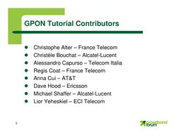3
GPON Tutorial Contributors

Christophe Alter – France Telecom

Christèle Bouchat – Alcatel-Lucent

Alessandro Capurso –