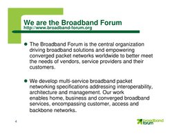 4
We are the Broadband Forum
http://www.broadband-forum.org
The Broadband Forum is the central organization
driving broadban