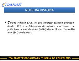 NUESTRA HISTORIA
• Calidad Plástica S.A.C. es una empresa peruana dedicada,
desde 1993, a la fabricación de tuberías y acceso