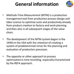 General information 
 
•
Methods-Time Measurement (MTM) is a production 
management tool from production process design and