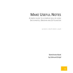 3 
MAKE USEFUL NOTES 
A SIMPLE GUIDE TO A COMPLEX SKILL BY USING  
SKETCHNOTES, OBSIDIAN AND ZETTELKASTEN 
 
 
v0.18.0 |
