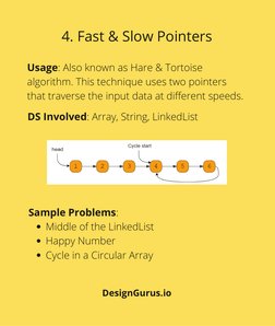 Usage: Also known as Hare & Tortoise
algorithm. This technique uses two pointers
that traverse the input data at different sp