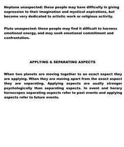 Neptune unaspected: these people may have difficulty in giving 
expression to their imagination and mystical aspirations, but