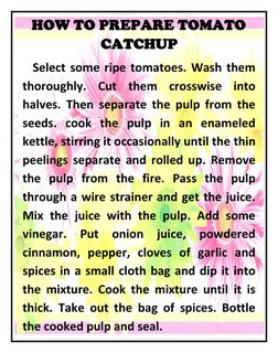 HOW TO PREPARE TOMATO 
CATCHUP 
 Select some ripe tomatoes. Wash them 
thoroughly. Cut them crosswise into 
halves. Then sepa
