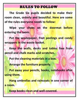 RULES TO FOLLOW 
 
The Grade Six pupils decided to make their 
room clean, orderly and beautiful. Here are some 
of the rules