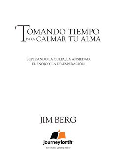 T
OMANDO TIEMPO
           PARA
 CALMAR TU ALMA
SUPERANDO LA CULPA, LA ANSIEDAD,
EL ENOJO Y LA DESESPERACIÓN
JIM BERG
Greenvi