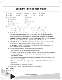 8
© Cambridge University Press
Chapter 7  More About Scratch
A.	 1.	 Turn	
2.	 Reporter	
3.	 Control	
4.	 scripts	
5.	 Loopin